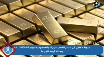 هبوط مفاجئ في سعر الذهب عيار 21 بالسعودية اليوم 5-8-2025.. كم وصلت قيمة الجرام؟